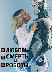 Любовь, смерть и роботы (1-3 Сезон)
